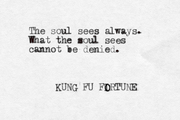 The soul sees always. What the soul sees cannot be denied. KUNG FU FIRTUNE O O 
