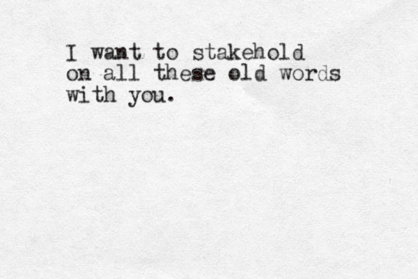I want to stakehold on all these old words with you. 