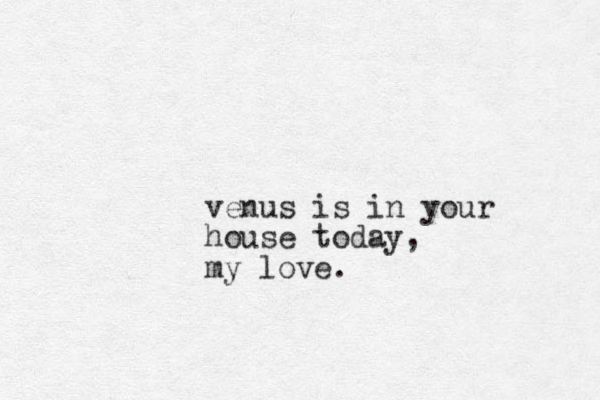 venus is in your house today, my love.