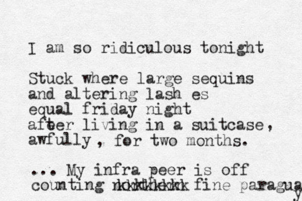 I am so ridiculous tonight Stuck where large sequins and altering lash es equal friday night afe ter living in a suitcase awfully , , for two months. ... My infra peer is off counting northern fine paraguay y kkkkkkkk 