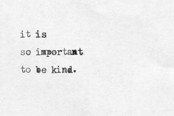 it is so important to be kind.
