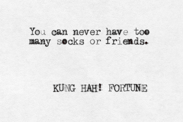 You can never have too many socks or friends. KUNG HAH! FORTUNE 