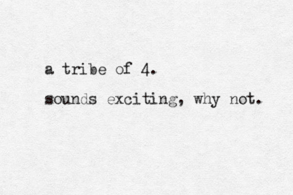 a tribe of 4. sounds exciting, why not. 