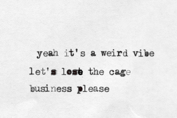 yeah it's a weird vibe let's lost e e e the cage business please