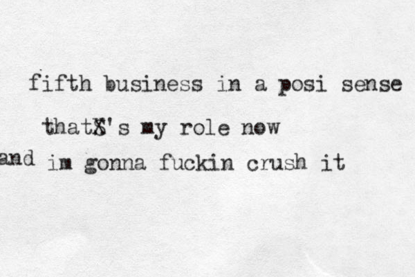 fifth business in a posi sense thatS X's my role now im gonna fuckin crush it and 