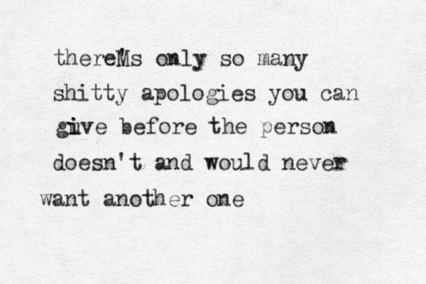thereMs ' ' only so many shitty apologies you can guve i i before the person doesn't and would never a w nt another one
