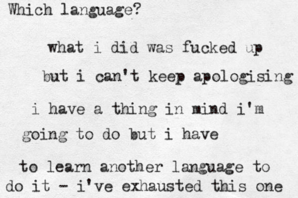 what i did was fucked up but i can't keep apologising i have a thing in mind i'm going to do but i have to learn another language to do it - i've exhausted this one Which language?