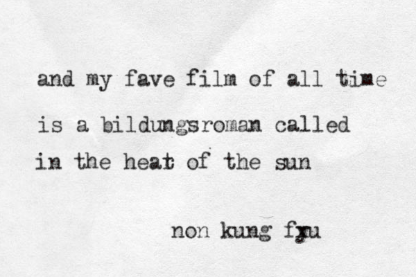 and my fave film of all time is a bildungsroman called in the hear of t the sun non kung fy xu 