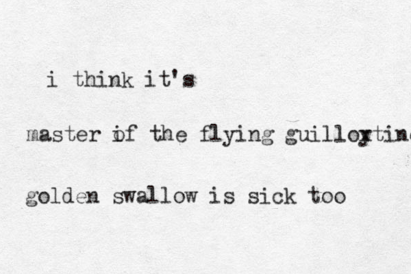 i think it's master if t o he flying guilloy xtine golden swallow is sick too 