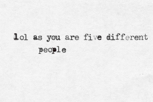 lol as you are five different people