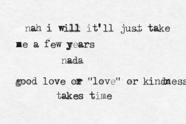 nada nah i will it'll just take me a few years good love or "love" or kindness takes time