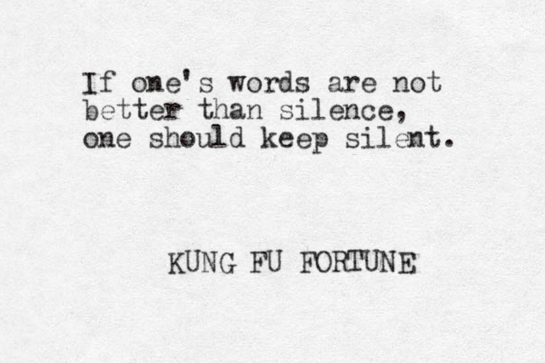 If one's words are not better than silence, one should keep silent. KUNG FU FORTUNE 