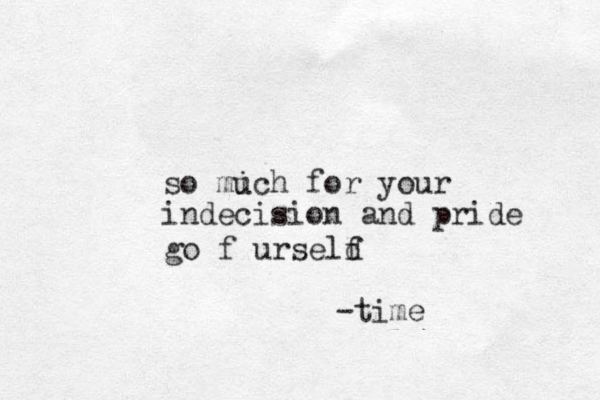 so mich u for your indecision and pride -time go f urseld f 