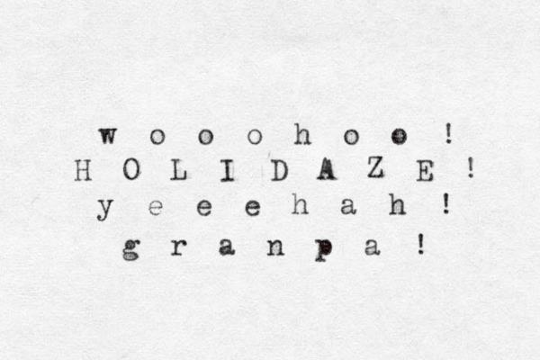 H O L I D A Z E ! w o o o h o o ! y e e e h a h ! g r a n p a ! 