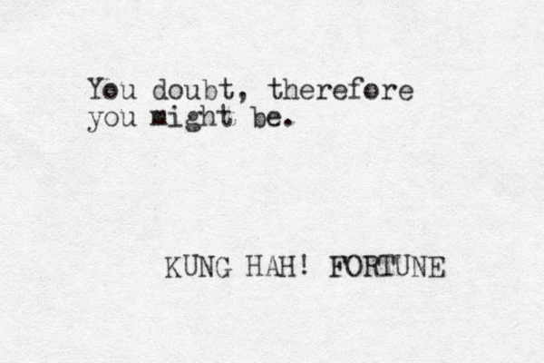 You doubt, therefore you might be. KUNG HAH! FORTUNE 