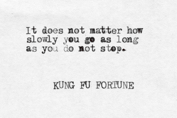 It does not matter how slowly you go as long as you do not stop. KUNG FU FORTUNE 