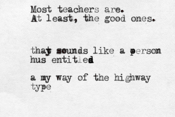 thay t sounds like a oerson p hus entitles d d d a my way of the highway type Most teachers are. At least, the good ones. 