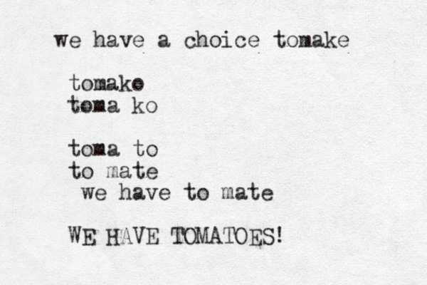 we have a choice tomake tomako toma ko toma to to mate we have to mate WE HAVE TOMATOES!