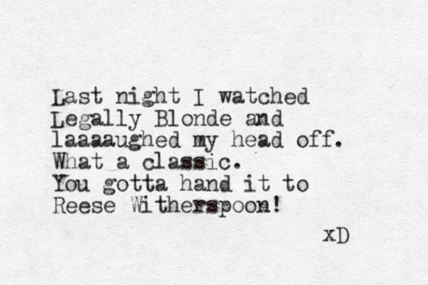Last night I watched Legally Blonde and laaaaughed my head off. What a classic. You gotta hand it to Reese Witherspoon! xD 