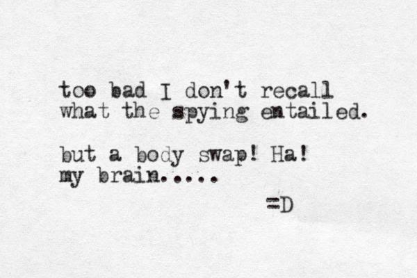 too bad I don't recall what the spy ing entailed. but a body swap! Ha! my brain..... =D 