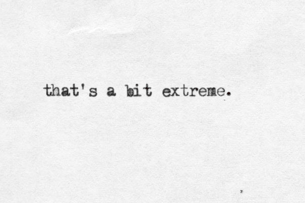 that's a bit extreme.
