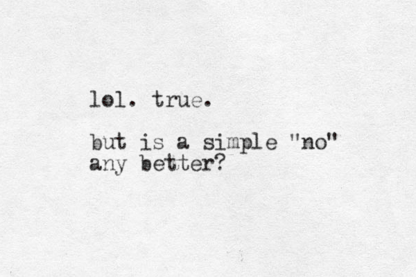 lol. true. but is a simple "no" any better?
