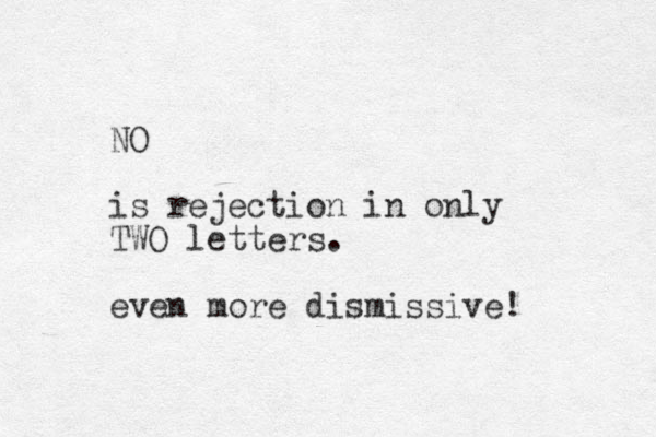 NO is rejection in only TWO letters. even more dismissive! 