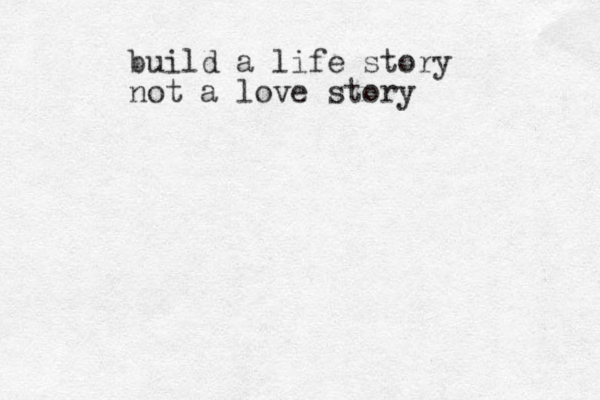 build a life story not a love story 