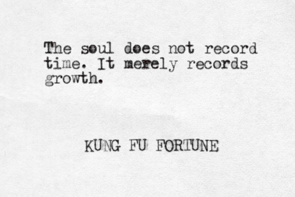 The soul does not record time. It mere ly records growth. KUNG FU FORTUNE 