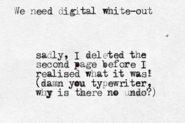 sadly, I deleted the second page before I realise d what it was! (damn you typewriter, why is there no undo?) We need digital white-out