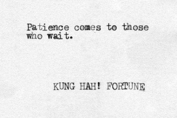 Patience comes to those who wait. KUNG HAH! FORTUNE 