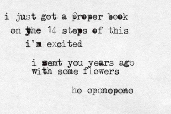 i sent you years ago with some flowers ho oponopono i just got a 0 proper book on yhe t 14 steps of this i'm excited