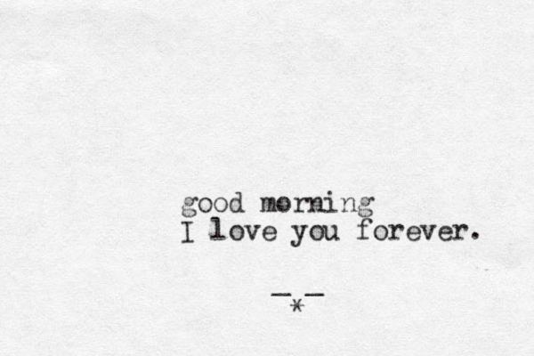 good morning I love you forever. _ _ *