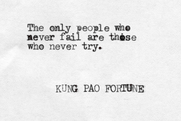 The only people who never fail are thise o os who never try. KUNG PAO FORTUNE 