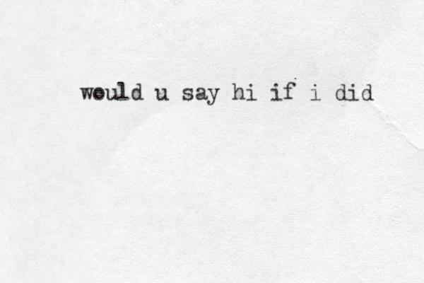 would u say hi if i did 