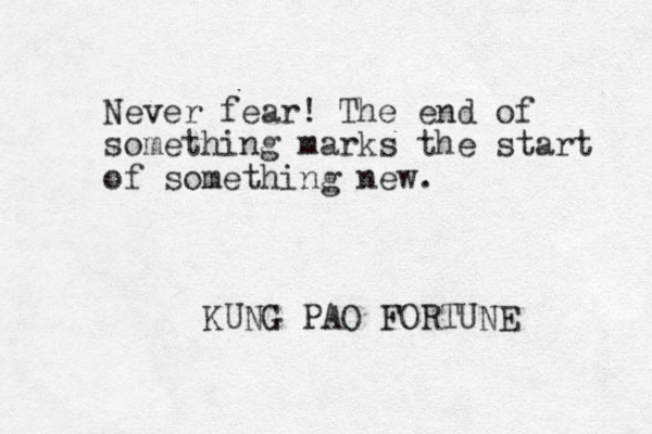 Never fear! The end of something marks the start of something new. KUNG PAO FORTUNE