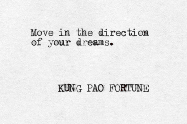 Move in the direction of your dreams. KUNG PAO FORTUNE 