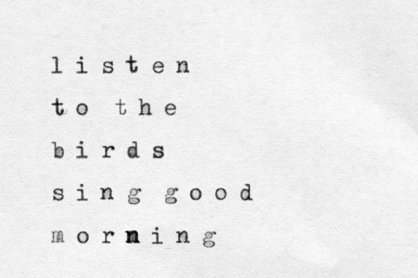 l i s t e n t o t h e b i r d s s i n g g o o d m o r m n n i n g 