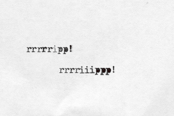 rrrrripp! rrrriiippp! 