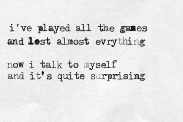 i've played all the games and lost almost evrything now i talk to myself and it's quite surprising
