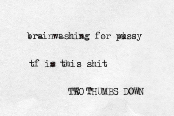 brainwashing for piss u y tf is this shit THUMBS DOWN TEO W