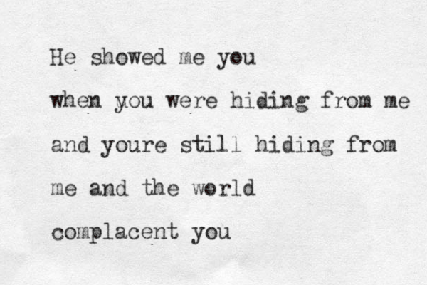 He showed me you when u you were hiding from me and youre still hiding from me and the world complacent you