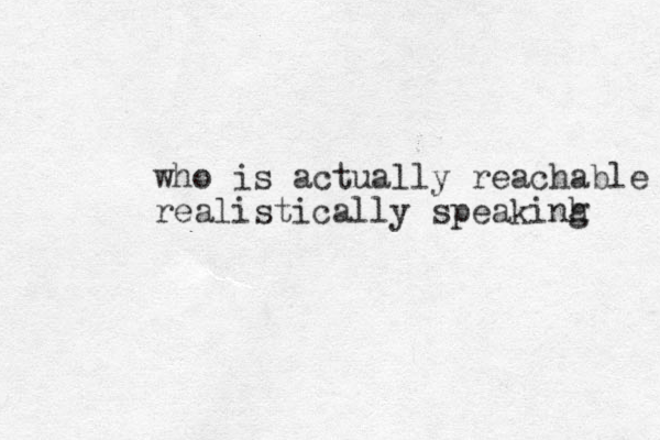 who is actually reachable realistically speakinh g 