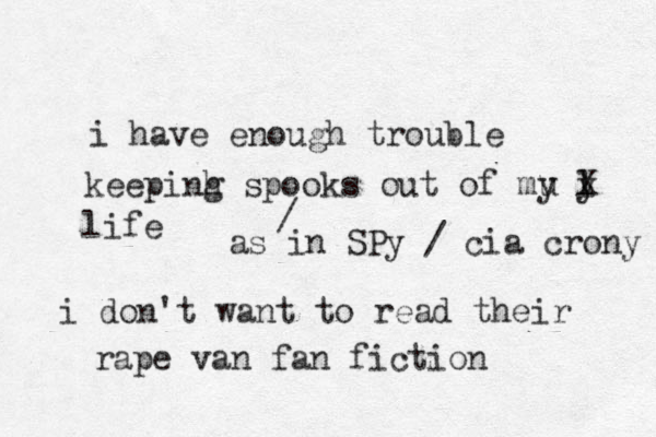 i have enough trouble keepinh s g pooks out of mu l y y X life i don't want to read their rape van fan fiction / as in SPy / cia r c ony 