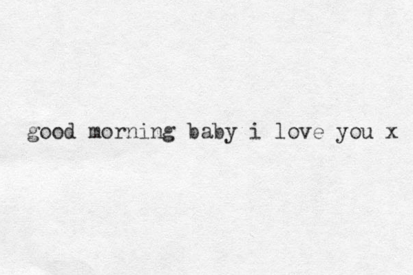 good morning baby i love you x 