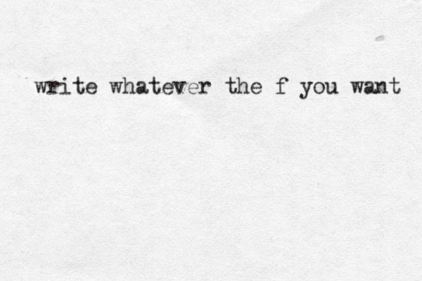 write whatever the f you want 