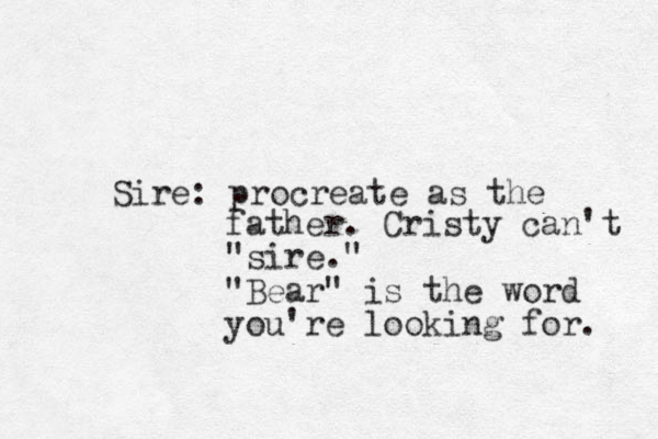Sire: procreate as the father. Cristy can't "sire." "Bear" is the word you're looking for. 
