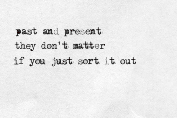 past and present they don't matter if you just sort it out