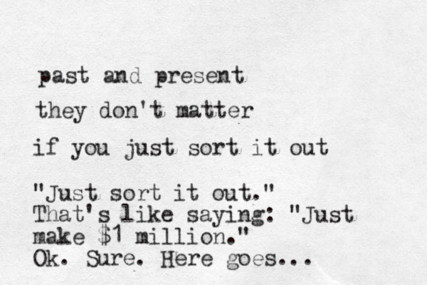 past and present they don't matter if you just sort it out "Just sort it out." That's like saying: "Just make $1 million." Ok. Sure. Here goes...