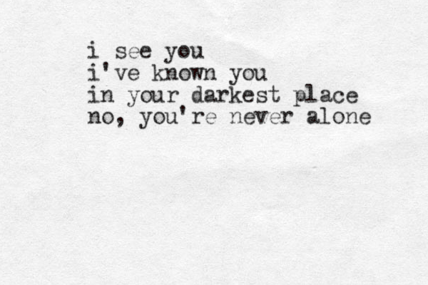 i see you i've known you in your darkest place no, you're never alone 
